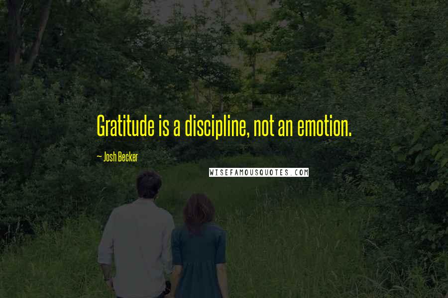 Josh Becker Quotes: Gratitude is a discipline, not an emotion.