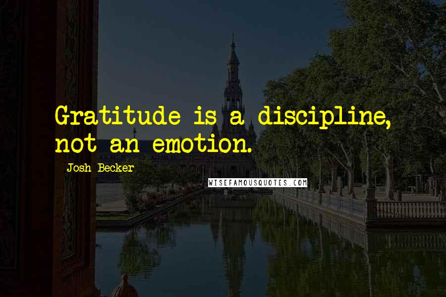 Josh Becker Quotes: Gratitude is a discipline, not an emotion.