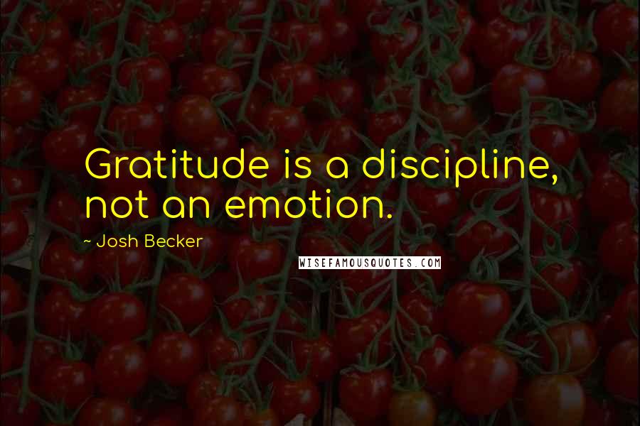 Josh Becker Quotes: Gratitude is a discipline, not an emotion.