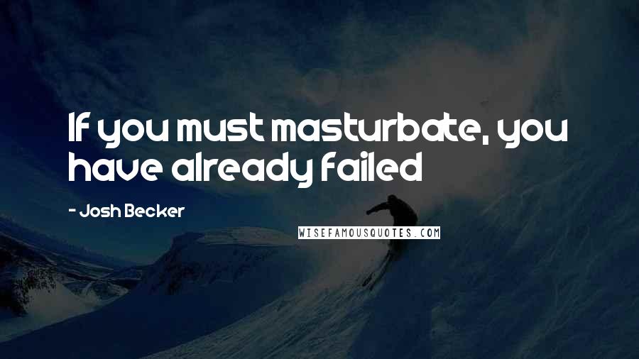 Josh Becker Quotes: If you must masturbate, you have already failed