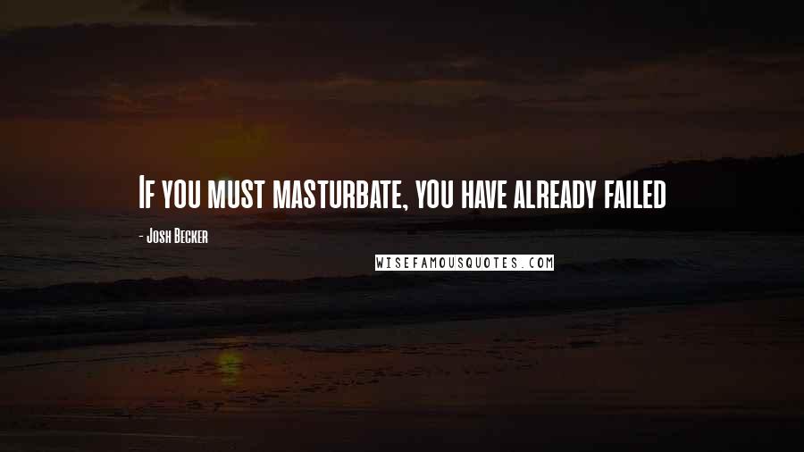 Josh Becker Quotes: If you must masturbate, you have already failed