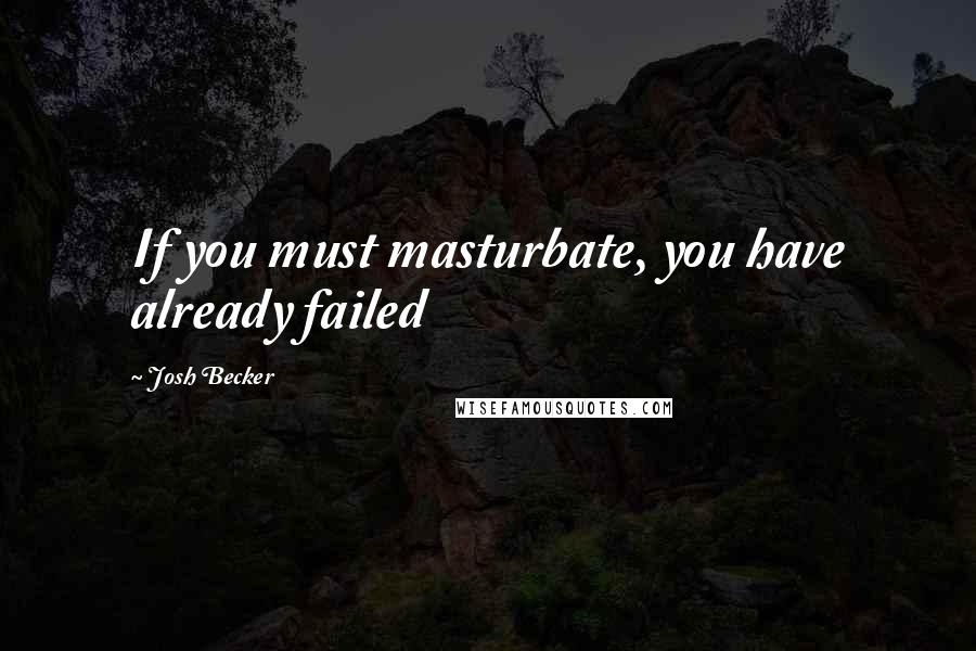 Josh Becker Quotes: If you must masturbate, you have already failed