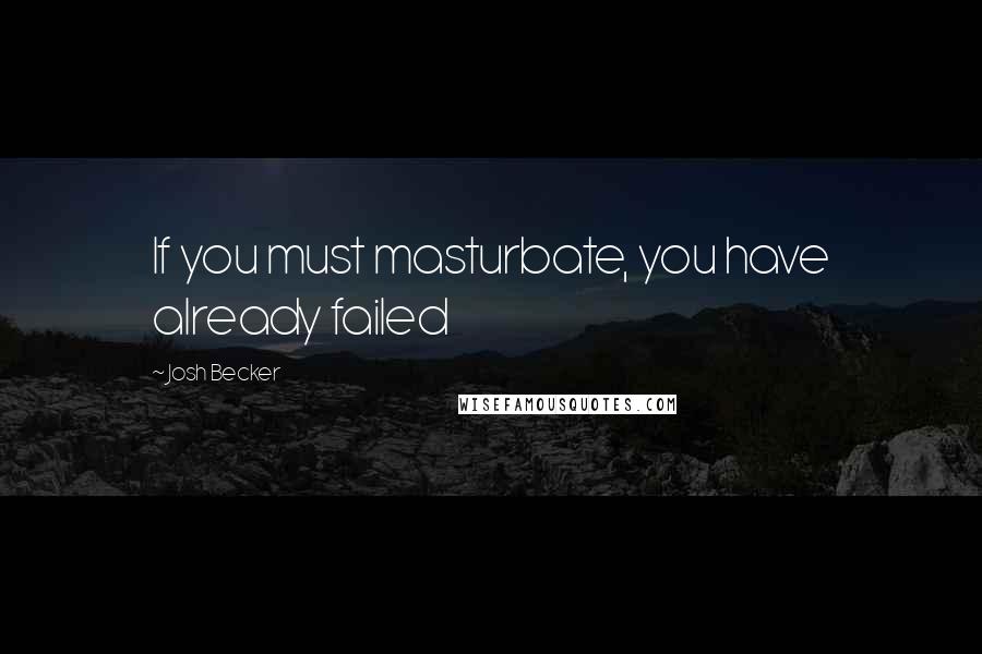 Josh Becker Quotes: If you must masturbate, you have already failed