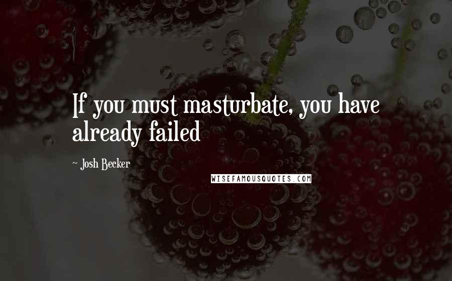 Josh Becker Quotes: If you must masturbate, you have already failed