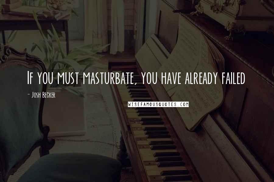 Josh Becker Quotes: If you must masturbate, you have already failed