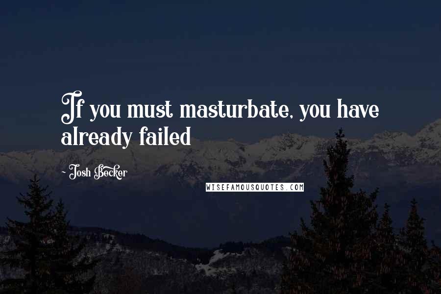 Josh Becker Quotes: If you must masturbate, you have already failed