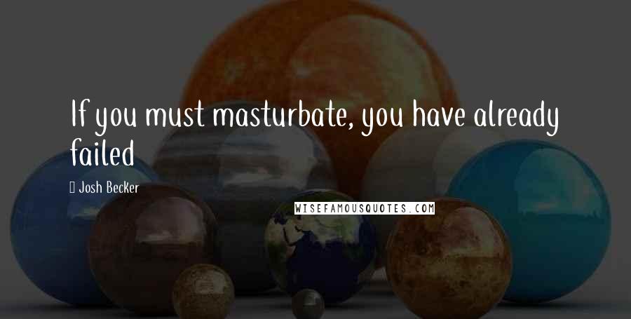 Josh Becker Quotes: If you must masturbate, you have already failed