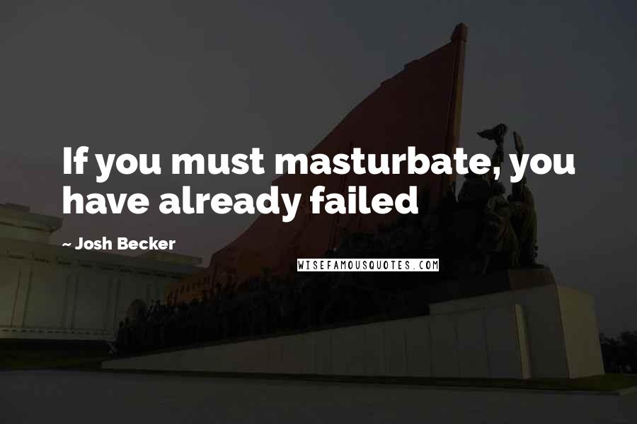 Josh Becker Quotes: If you must masturbate, you have already failed