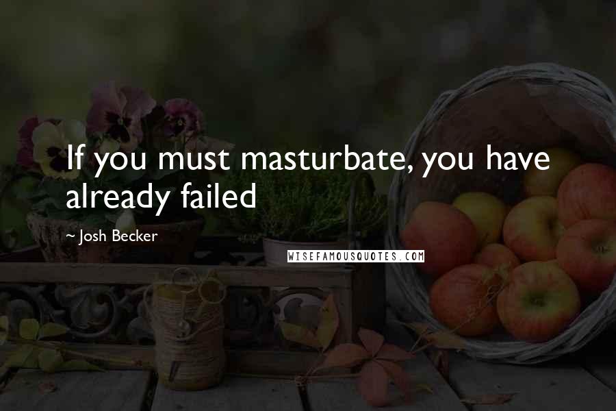 Josh Becker Quotes: If you must masturbate, you have already failed