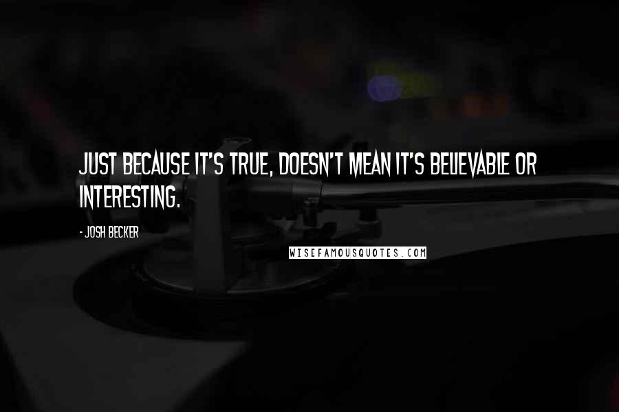 Josh Becker Quotes: Just because it's true, doesn't mean it's believable or interesting.