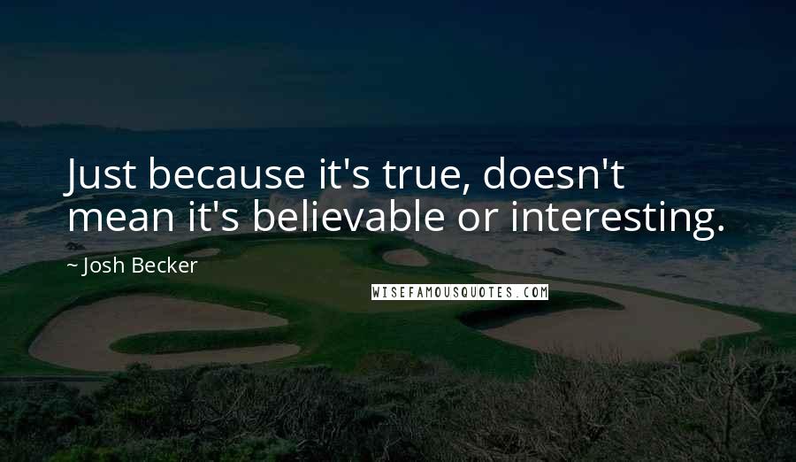 Josh Becker Quotes: Just because it's true, doesn't mean it's believable or interesting.