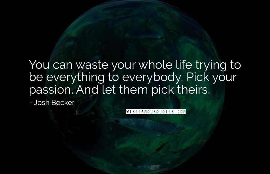 Josh Becker Quotes: You can waste your whole life trying to be everything to everybody. Pick your passion. And let them pick theirs.