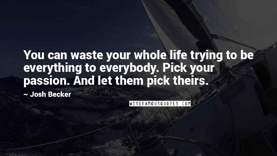 Josh Becker Quotes: You can waste your whole life trying to be everything to everybody. Pick your passion. And let them pick theirs.