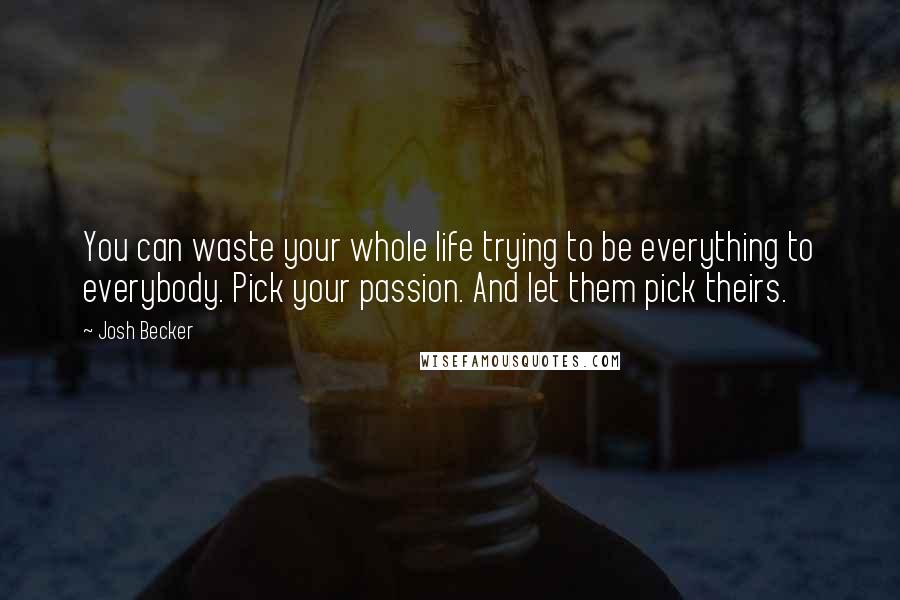 Josh Becker Quotes: You can waste your whole life trying to be everything to everybody. Pick your passion. And let them pick theirs.