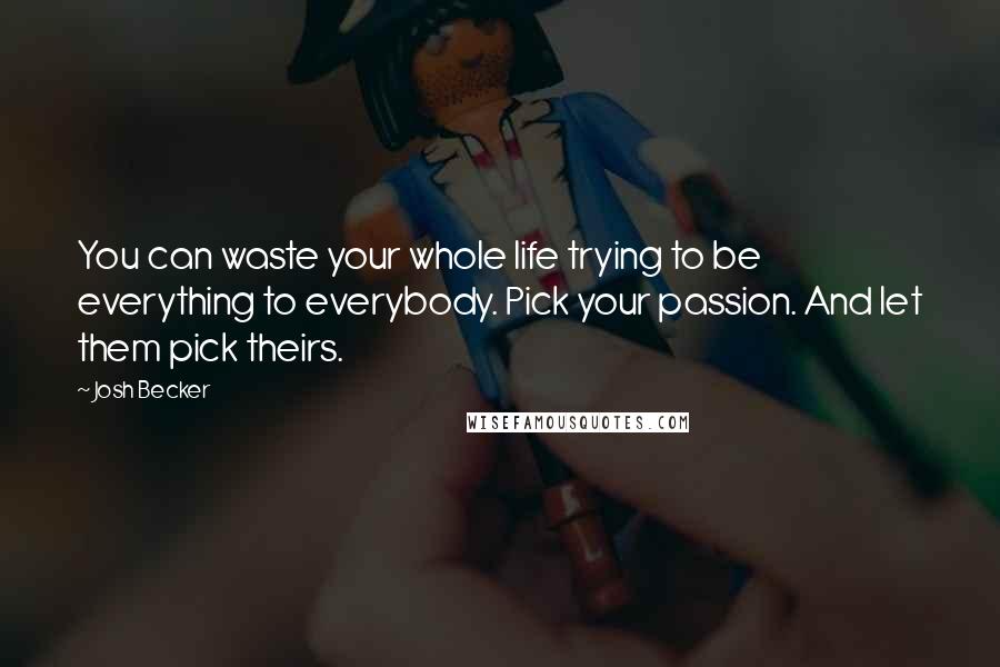 Josh Becker Quotes: You can waste your whole life trying to be everything to everybody. Pick your passion. And let them pick theirs.