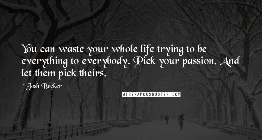 Josh Becker Quotes: You can waste your whole life trying to be everything to everybody. Pick your passion. And let them pick theirs.