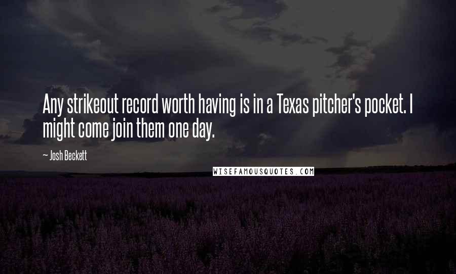 Josh Beckett Quotes: Any strikeout record worth having is in a Texas pitcher's pocket. I might come join them one day.