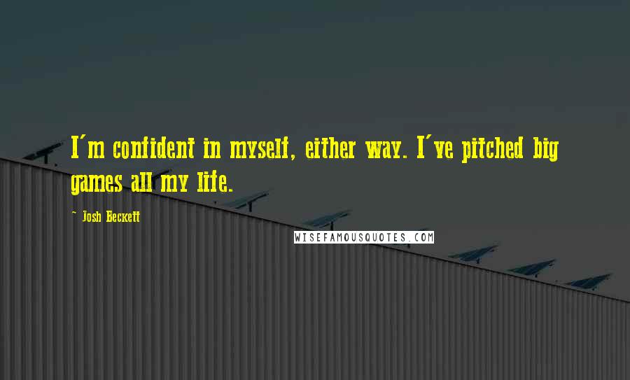 Josh Beckett Quotes: I'm confident in myself, either way. I've pitched big games all my life.