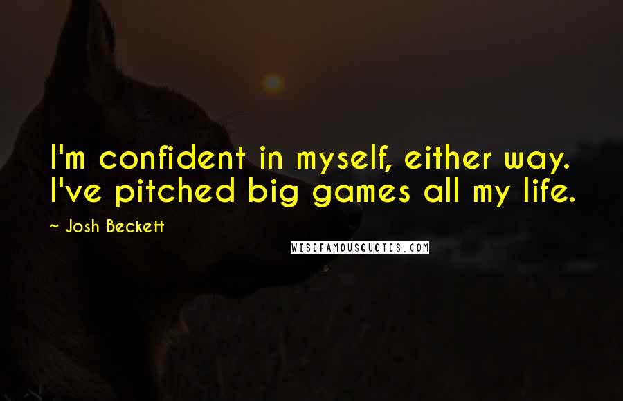 Josh Beckett Quotes: I'm confident in myself, either way. I've pitched big games all my life.