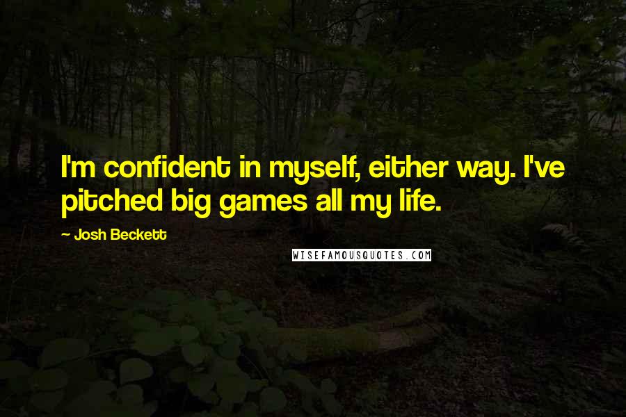 Josh Beckett Quotes: I'm confident in myself, either way. I've pitched big games all my life.