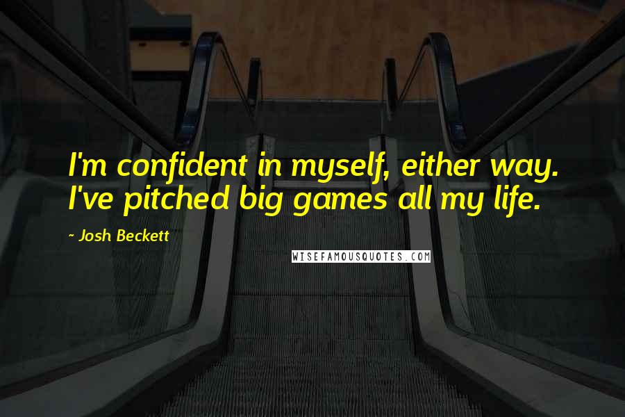 Josh Beckett Quotes: I'm confident in myself, either way. I've pitched big games all my life.