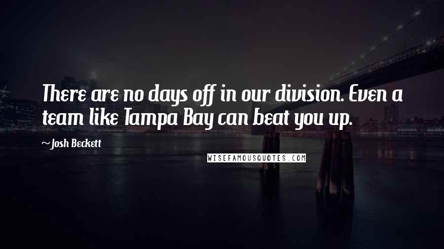 Josh Beckett Quotes: There are no days off in our division. Even a team like Tampa Bay can beat you up.