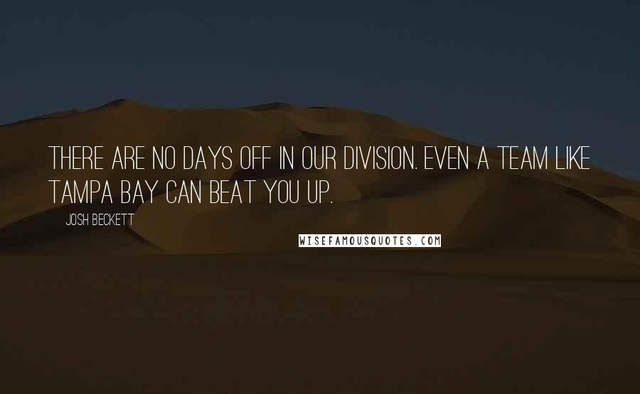 Josh Beckett Quotes: There are no days off in our division. Even a team like Tampa Bay can beat you up.