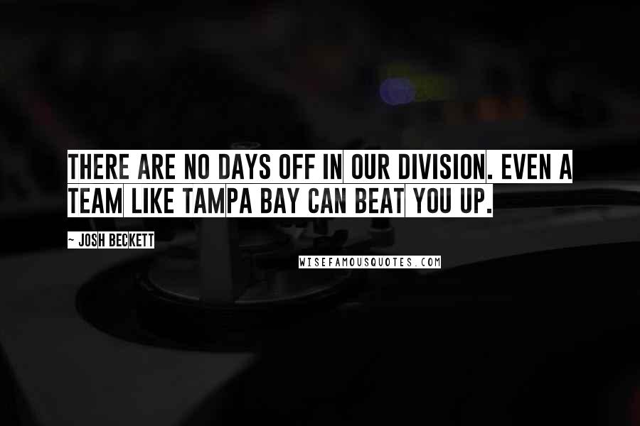 Josh Beckett Quotes: There are no days off in our division. Even a team like Tampa Bay can beat you up.