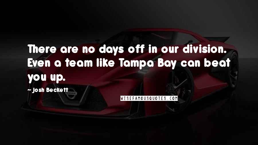 Josh Beckett Quotes: There are no days off in our division. Even a team like Tampa Bay can beat you up.