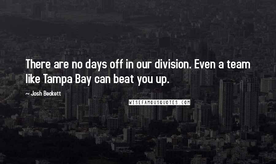 Josh Beckett Quotes: There are no days off in our division. Even a team like Tampa Bay can beat you up.