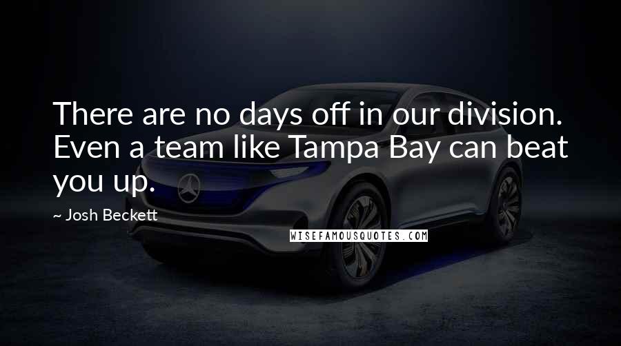 Josh Beckett Quotes: There are no days off in our division. Even a team like Tampa Bay can beat you up.