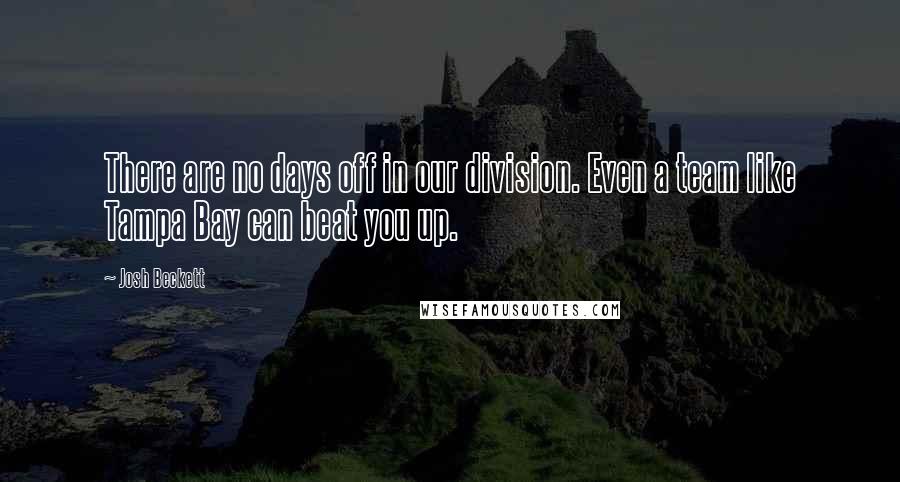 Josh Beckett Quotes: There are no days off in our division. Even a team like Tampa Bay can beat you up.