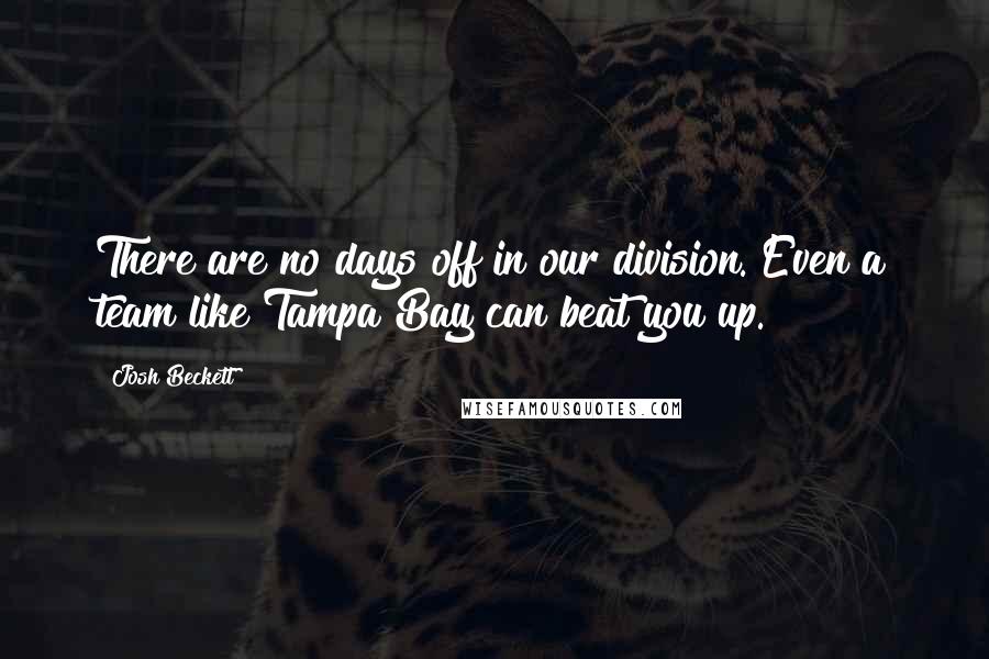 Josh Beckett Quotes: There are no days off in our division. Even a team like Tampa Bay can beat you up.