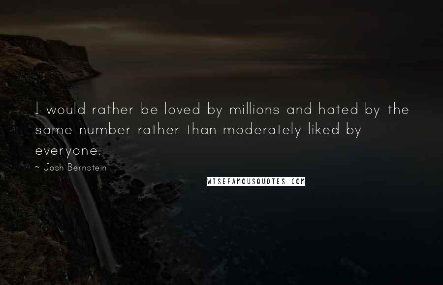 Josh Bernstein Quotes: I would rather be loved by millions and hated by the same number rather than moderately liked by everyone.