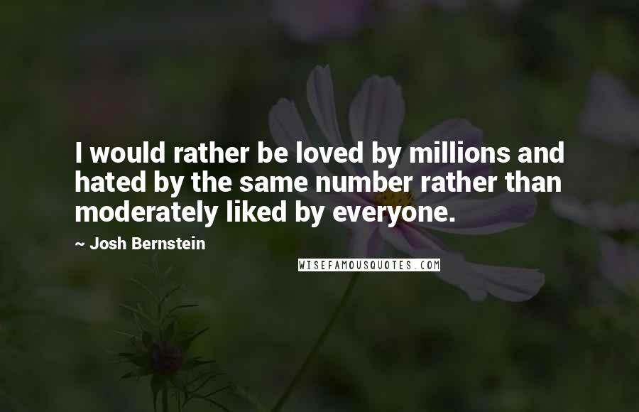 Josh Bernstein Quotes: I would rather be loved by millions and hated by the same number rather than moderately liked by everyone.
