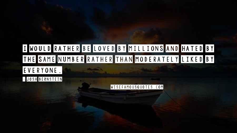 Josh Bernstein Quotes: I would rather be loved by millions and hated by the same number rather than moderately liked by everyone.