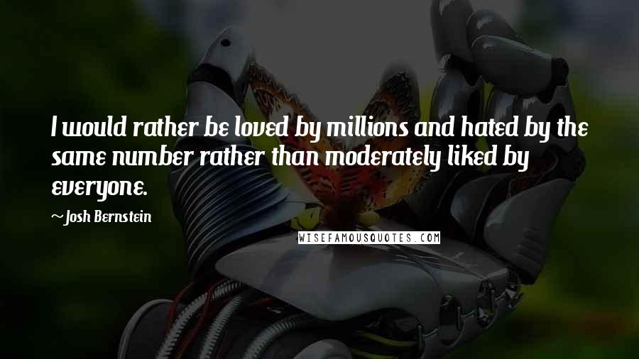 Josh Bernstein Quotes: I would rather be loved by millions and hated by the same number rather than moderately liked by everyone.