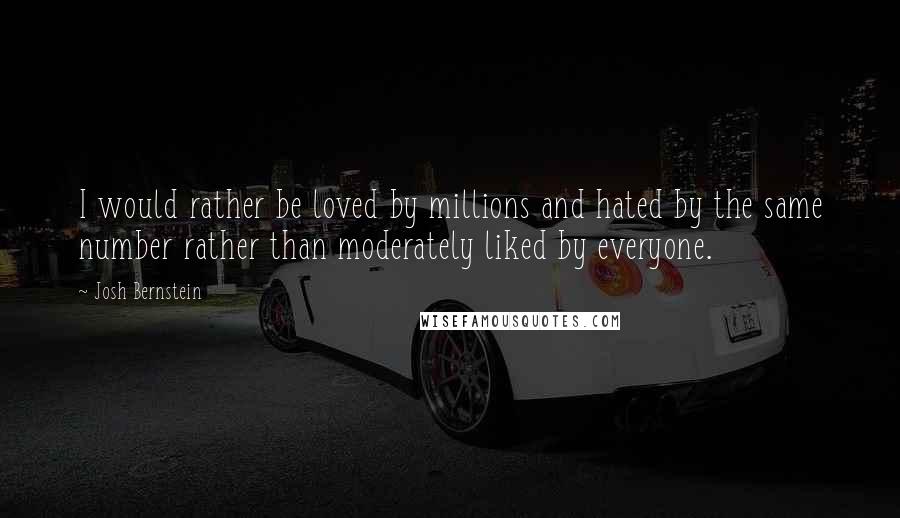 Josh Bernstein Quotes: I would rather be loved by millions and hated by the same number rather than moderately liked by everyone.