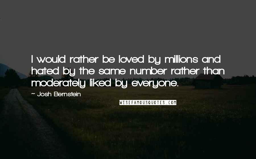 Josh Bernstein Quotes: I would rather be loved by millions and hated by the same number rather than moderately liked by everyone.