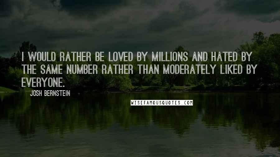 Josh Bernstein Quotes: I would rather be loved by millions and hated by the same number rather than moderately liked by everyone.