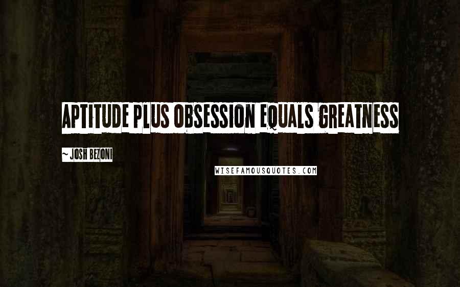 Josh Bezoni Quotes: Aptitude plus obsession equals greatness