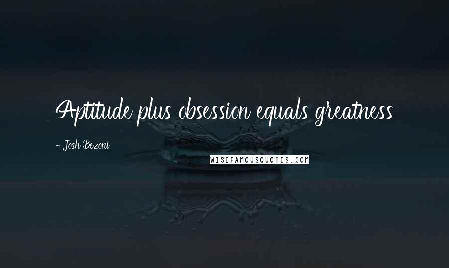Josh Bezoni Quotes: Aptitude plus obsession equals greatness