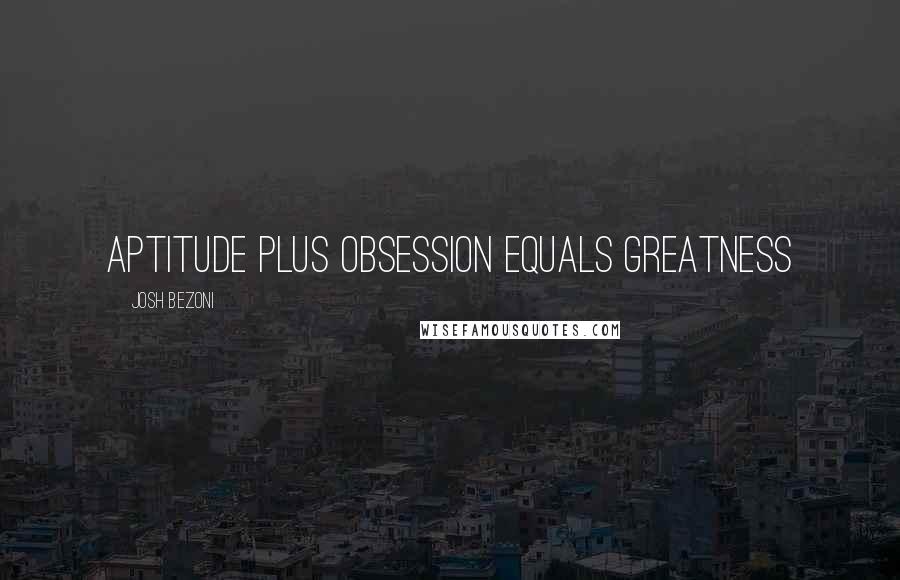 Josh Bezoni Quotes: Aptitude plus obsession equals greatness