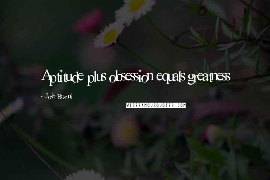 Josh Bezoni Quotes: Aptitude plus obsession equals greatness