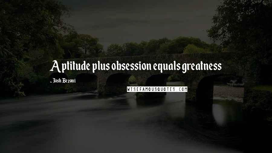 Josh Bezoni Quotes: Aptitude plus obsession equals greatness