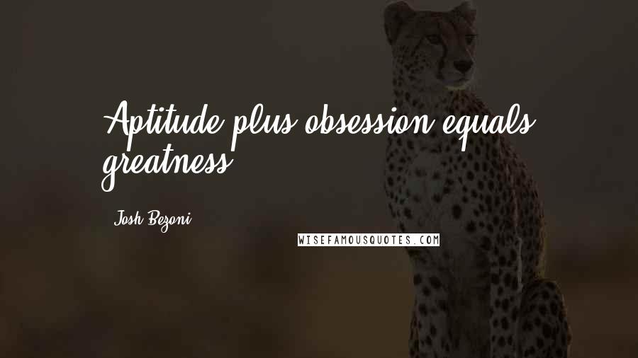 Josh Bezoni Quotes: Aptitude plus obsession equals greatness