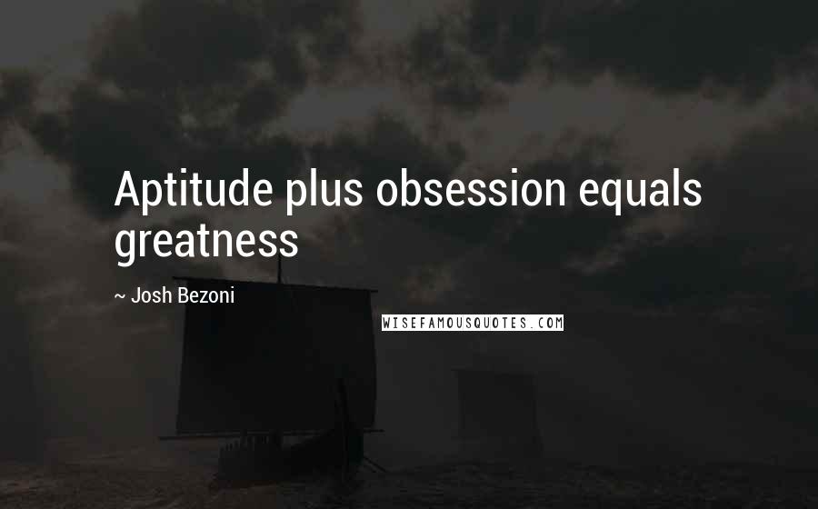 Josh Bezoni Quotes: Aptitude plus obsession equals greatness