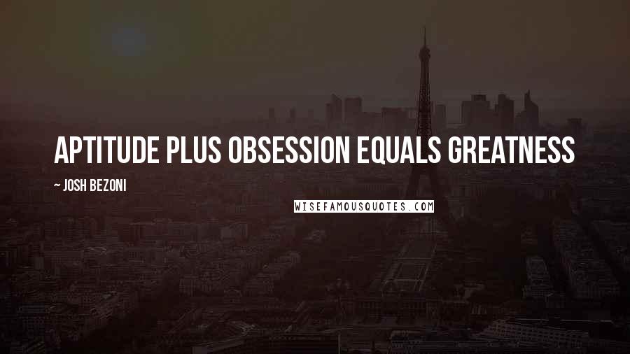 Josh Bezoni Quotes: Aptitude plus obsession equals greatness