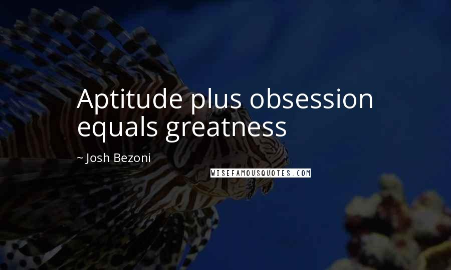 Josh Bezoni Quotes: Aptitude plus obsession equals greatness