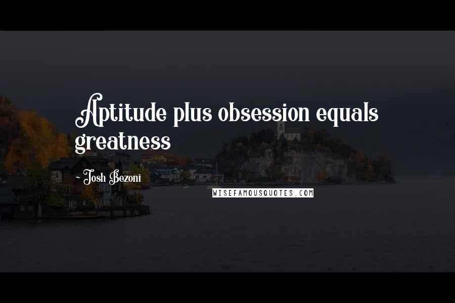 Josh Bezoni Quotes: Aptitude plus obsession equals greatness